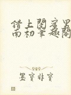 错上闺蜜男友沈南初笔趣阁