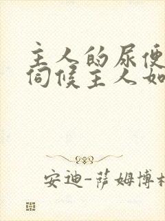 主人的尿便器h伺候主人如厕吞尿