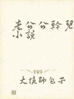老公公干儿媳妇小说
