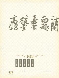 高校长白沽1-58章笔趣阁