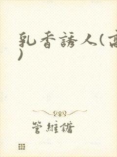 乳香诱人(高h)