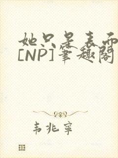 她只是表面清纯[NP]笔趣阁