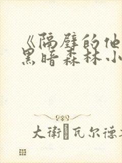 《隔壁的他by黑暗森林小说笔趣》