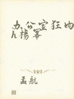 办公室狂肉校花h杨幂