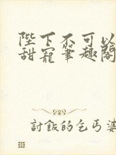 陛下不可以糙汉甜宠笔趣阁封面