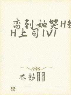 脔到她哭H粗话H上司1V1