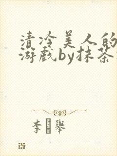 清冷美人的神奇游戏by抹茶冰
