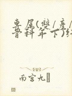 专属(双/产/骨科年下)纤仟