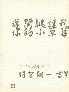 迈开腿让我尝尝你的小草莓