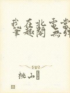 我在北电当教兽笔趣阁 无弹窗