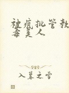 被疯批管教的恶毒美人