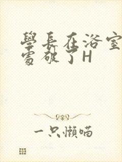 学长在浴室把我处破了H封面