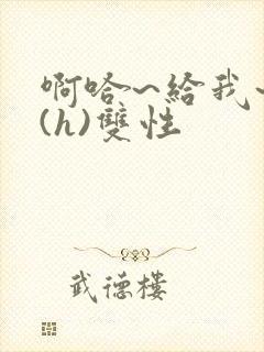 啊哈~给我~啊(h)双性