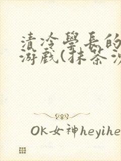 清冷学长的神奇游戏(抹茶沙冰)