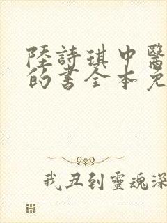 陆诗琪中医陈叔的书全本免费阅读