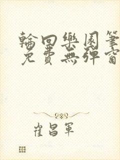 轮回乐园笔趣阁免费无弹窗