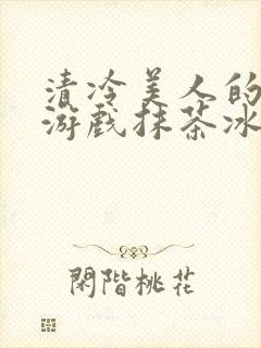 清冷美人的神奇游戏抹茶冰沙1