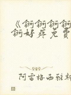 《锕锕锕锕锕锕锕好疼免费视频》