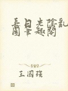长日光阴乱作一团笔趣阁