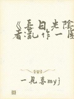 《长日光阴》作者:乱作一团