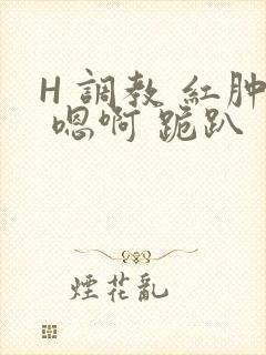H 调教 红肿 嗯啊 跪趴封面