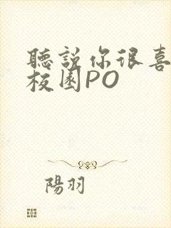 听说你很喜欢我校园PO
