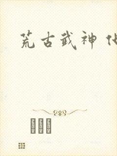 荒古武神 化十