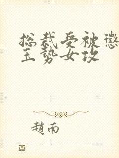 总裁受被惩罚戴玉势女攻