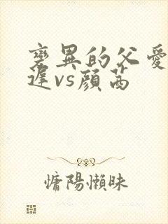 变异的父爱颜栖迟vs颜茜