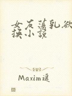 女友荡乳欲伦交换小说