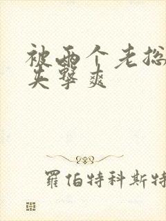 被两个老总前后夹击爽