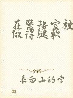 在医务室被教官做得腿软