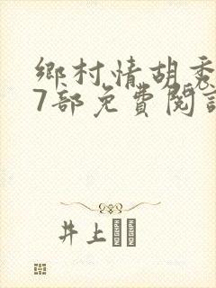乡村情胡秀英17部免费阅读全文