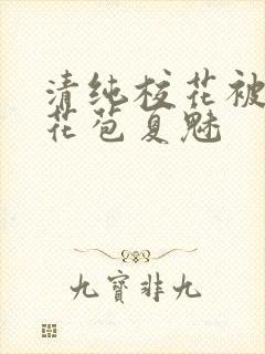 清纯校花被迫开花苞夏魅封面