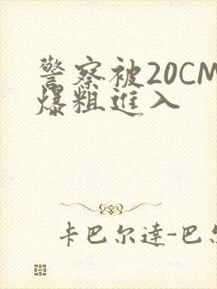 警察被20CM爆粗进入
