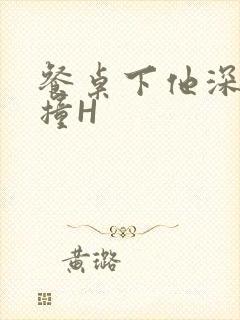 餐桌下他深深顶撞H封面