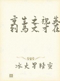 重生之祝英台遇到马文才在线阅读