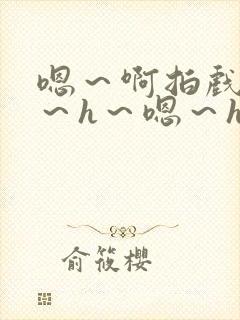 嗯~啊拍戏强做~h~嗯~h