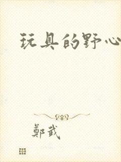 玩具的野心