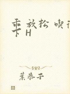 乖 放松 吃得下 H