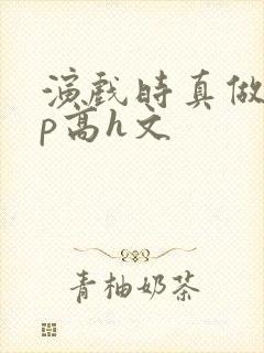 演戏时真做了np高h文
