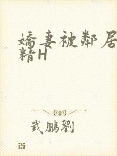 娇妻被邻居灌满精H