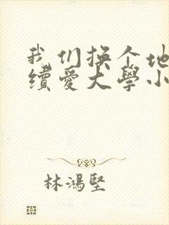 我们换个地方继续爱大学小说