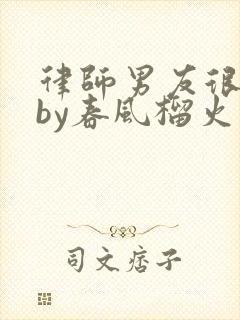 律师男友很难撩by春风榴火