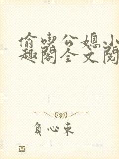 偷吃公媳小说笔趣阁全文阅读