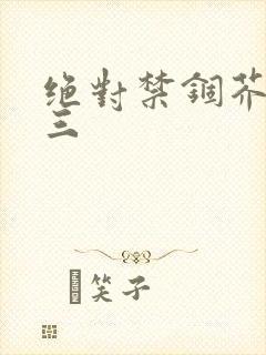 绝对禁锢芥末三三
