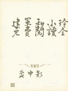 建军和小玲小说免费阅读全文最新章节
