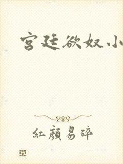 宫廷欲奴小说