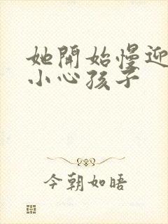 她开始慢迎迎合小心孩子