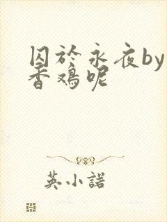 囚于永夜by麦香鸡呢